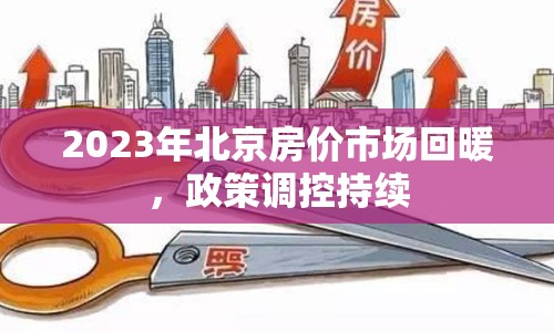 2023年北京房價市場回暖，政策調控持續(xù)