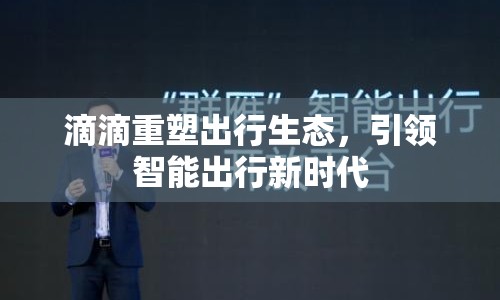 滴滴重塑出行生態(tài)，引領(lǐng)智能出行新時(shí)代