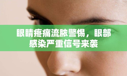 眼睛疼痛流膿警惕，眼部感染嚴(yán)重信號(hào)來襲
