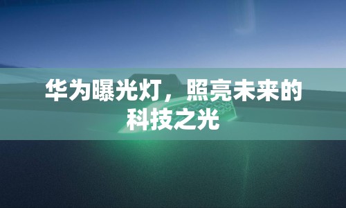 華為曝光燈，照亮未來(lái)的科技之光