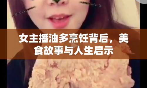 女主播油多烹飪背后，美食故事與人生啟示