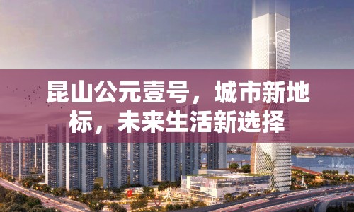 昆山公元壹號，城市新地標(biāo)，未來生活新選擇