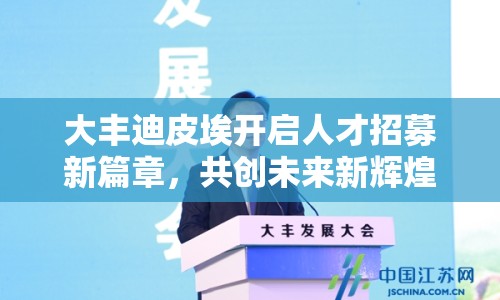 大豐迪皮埃開啟人才招募新篇章，共創(chuàng)未來新輝煌