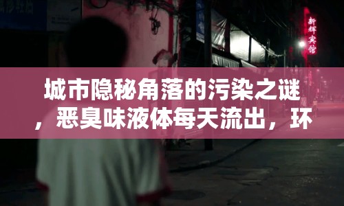 城市隱秘角落的污染之謎，惡臭味液體每天流出，環(huán)境健康受威脅