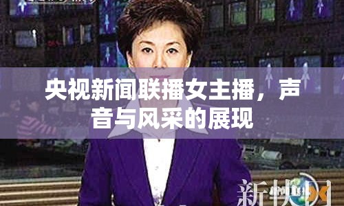 央視新聞聯(lián)播女主播，聲音與風采的展現(xiàn)