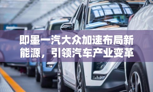 即墨一汽大眾加速布局新能源，引領汽車產(chǎn)業(yè)變革