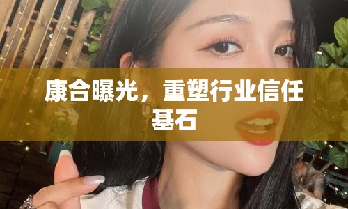 康合曝光，重塑行業(yè)信任基石