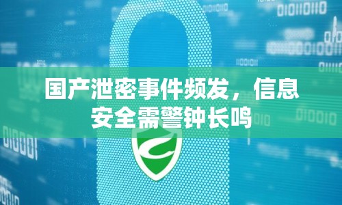 國產(chǎn)泄密事件頻發(fā)，信息安全需警鐘長鳴