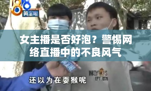 女主播是否好泡？警惕網(wǎng)絡(luò)直播中的不良風(fēng)氣
