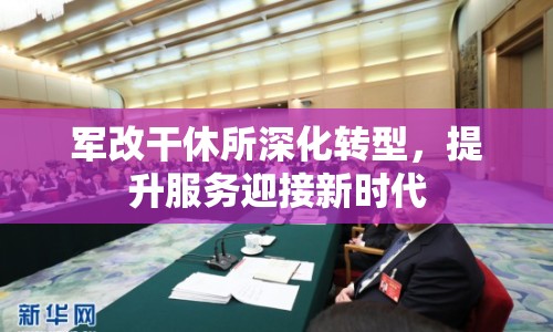 軍改干休所深化轉(zhuǎn)型，提升服務(wù)迎接新時(shí)代