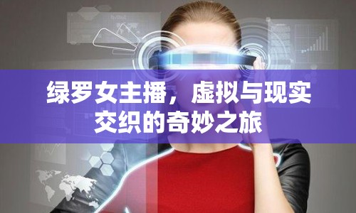 綠羅女主播，虛擬與現(xiàn)實(shí)交織的奇妙之旅