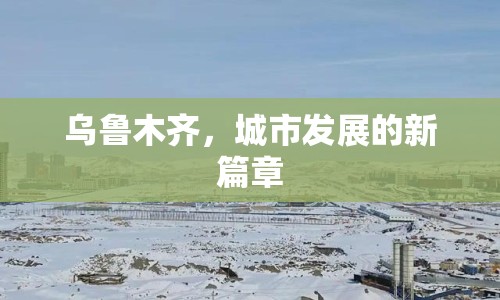 烏魯木齊，城市發(fā)展的新篇章