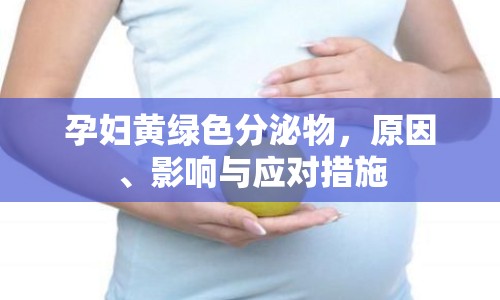 孕婦黃綠色分泌物，原因、影響與應(yīng)對(duì)措施