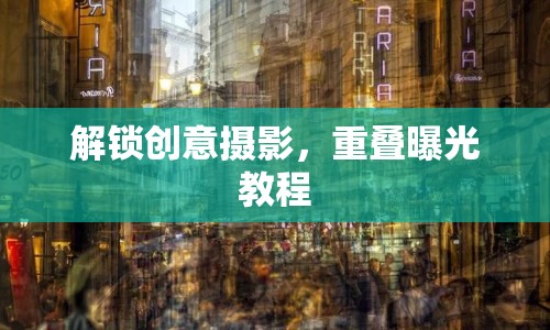 解鎖創(chuàng)意攝影，重疊曝光教程