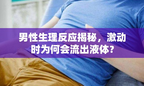 男性生理反應揭秘，激動時為何會流出液體？