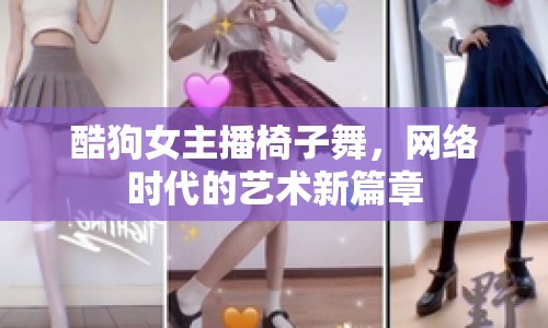 酷狗女主播椅子舞，網(wǎng)絡(luò)時(shí)代的藝術(shù)新篇章