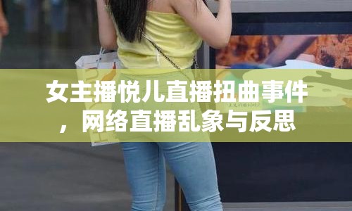 女主播悅兒直播扭曲事件，網(wǎng)絡(luò)直播亂象與反思