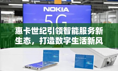 惠卡世紀(jì)引領(lǐng)智能服務(wù)新生態(tài)，打造數(shù)字生活新風(fēng)尚