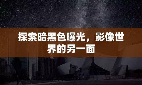 探索暗黑色曝光，影像世界的另一面