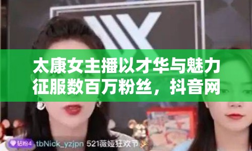 太康女主播以才華與魅力征服數(shù)百萬粉絲，抖音網(wǎng)紅之路揭秘