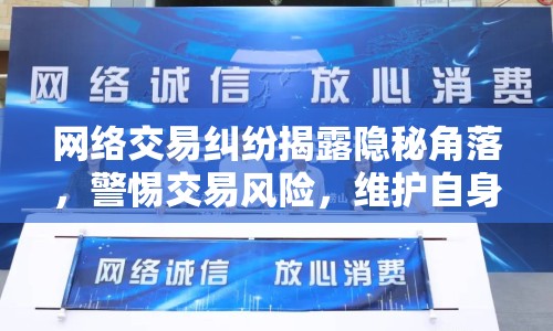 網(wǎng)絡(luò)交易糾紛揭露隱秘角落，警惕交易風(fēng)險(xiǎn)，維護(hù)自身權(quán)益