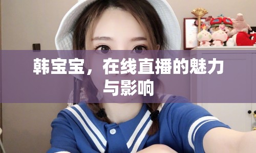 韓寶寶，在線直播的魅力與影響