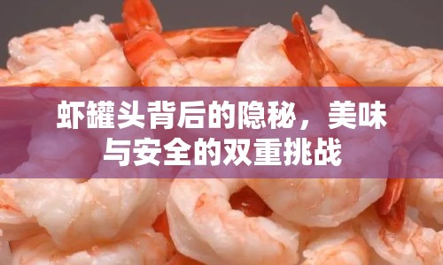 蝦罐頭背后的隱秘，美味與安全的雙重挑戰(zhàn)