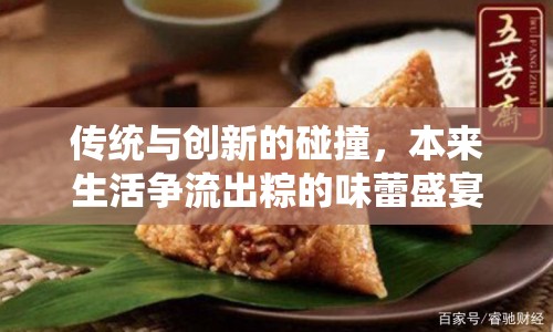 傳統(tǒng)與創(chuàng)新的碰撞，本來生活爭流出粽的味蕾盛宴