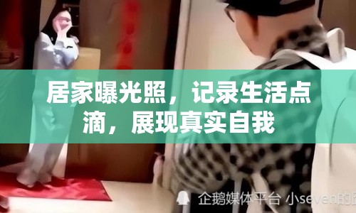 居家曝光照，記錄生活點(diǎn)滴，展現(xiàn)真實(shí)自我