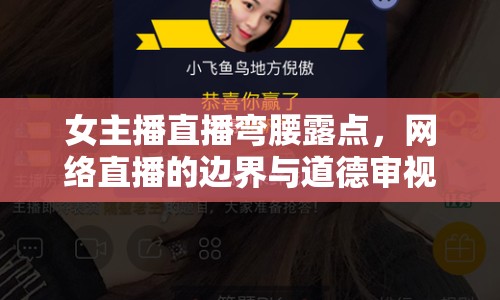 女主播直播彎腰露點，網(wǎng)絡(luò)直播的邊界與道德審視
