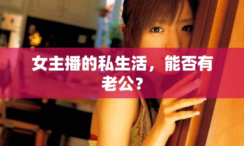女主播的私生活，能否有老公？