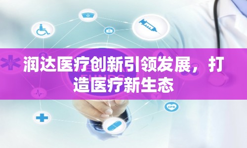 潤達(dá)醫(yī)療創(chuàng)新引領(lǐng)發(fā)展，打造醫(yī)療新生態(tài)