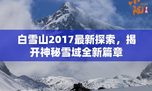 白雪山2017最新探索，揭開神秘雪域全新篇章