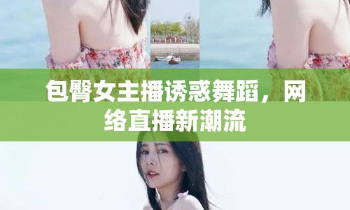 包臀女主播誘惑舞蹈，網(wǎng)絡(luò)直播新潮流