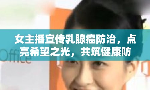 女主播宣傳乳腺癌防治，點(diǎn)亮希望之光，共筑健康防線