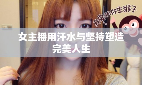 女主播用汗水與堅持塑造完美人生