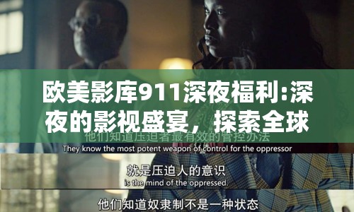 歐美影庫911深夜福利:深夜的影視盛宴，探索全球影視資源的新維度