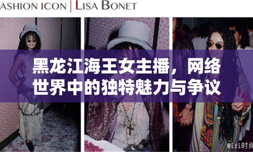 黑龍江海王女主播，網(wǎng)絡(luò)世界中的獨特魅力與爭議