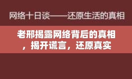 老邢揭露網(wǎng)絡(luò)背后的真相，揭開謊言，還原真實(shí)