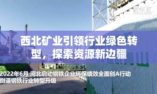 西北礦業(yè)引領(lǐng)行業(yè)綠色轉(zhuǎn)型，探索資源新邊疆