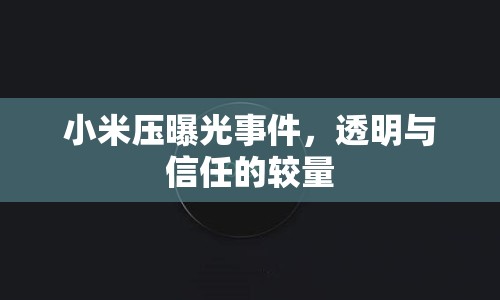 小米壓曝光事件，透明與信任的較量