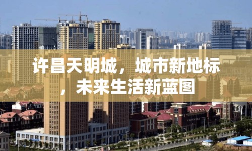 許昌天明城，城市新地標(biāo)，未來(lái)生活新藍(lán)圖