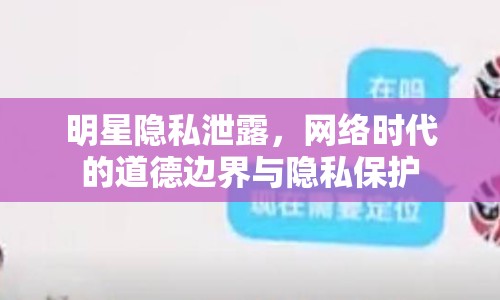明星隱私泄露，網絡時代的道德邊界與隱私保護