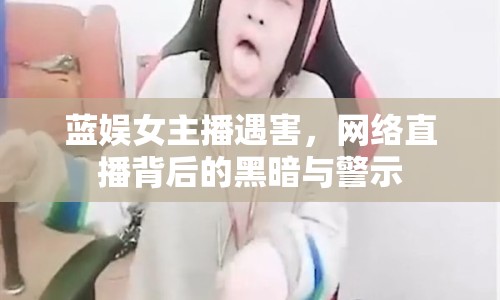 藍(lán)娛女主播遇害，網(wǎng)絡(luò)直播背后的黑暗與警示