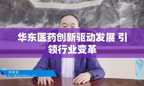 華東醫(yī)藥創(chuàng)新驅(qū)動發(fā)展 引領行業(yè)變革