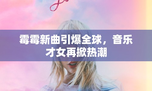 霉霉新曲引爆全球，音樂才女再掀熱潮