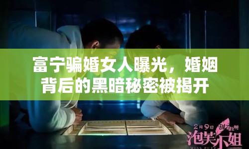 富寧騙婚女人曝光，婚姻背后的黑暗秘密被揭開