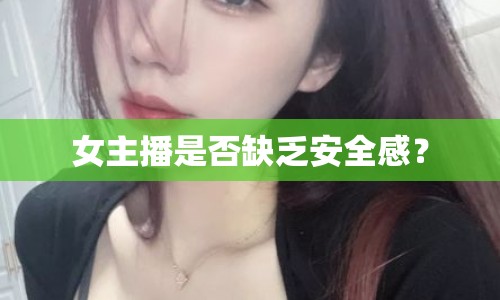 女主播是否缺乏安全感？