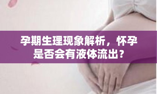 孕期生理現(xiàn)象解析，懷孕是否會有液體流出？