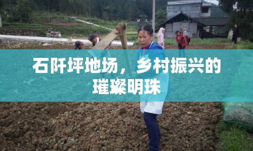 石阡坪地場(chǎng)，鄉(xiāng)村振興的璀璨明珠